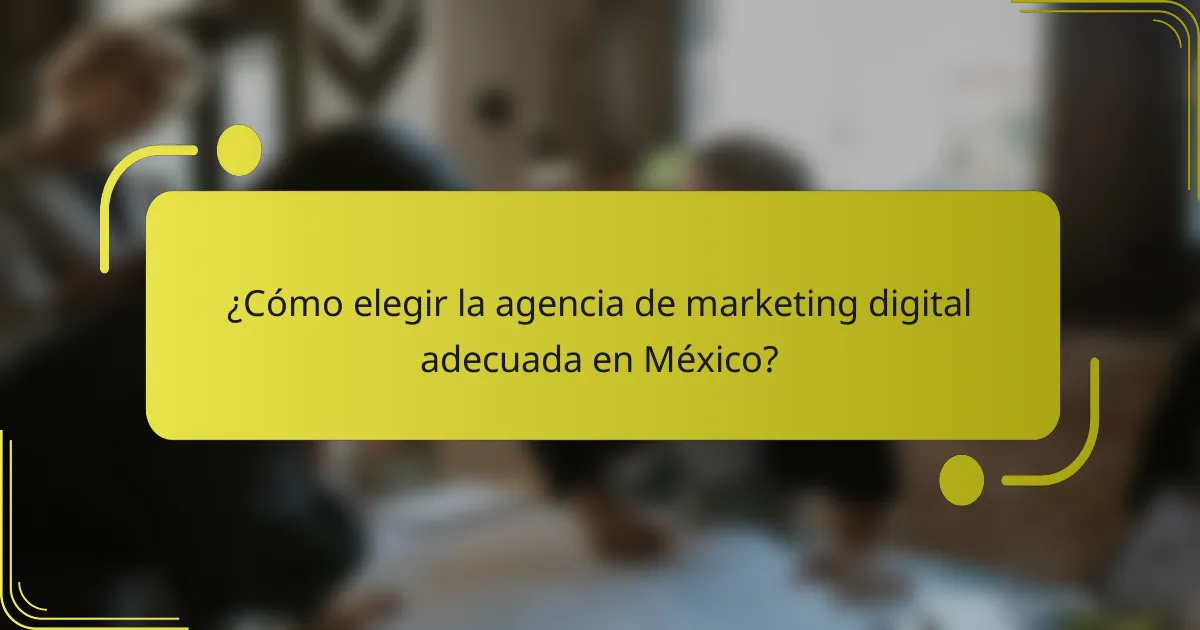 ¿Cómo elegir la agencia de marketing digital adecuada en México?