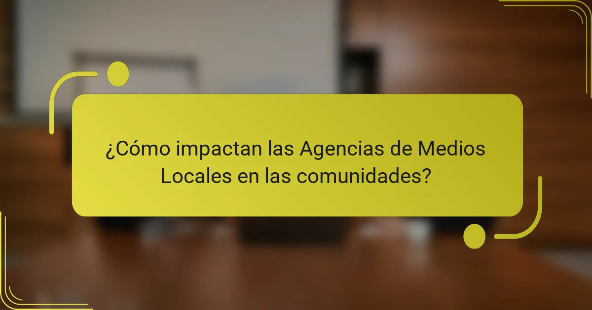 ¿Cómo impactan las Agencias de Medios Locales en las comunidades?