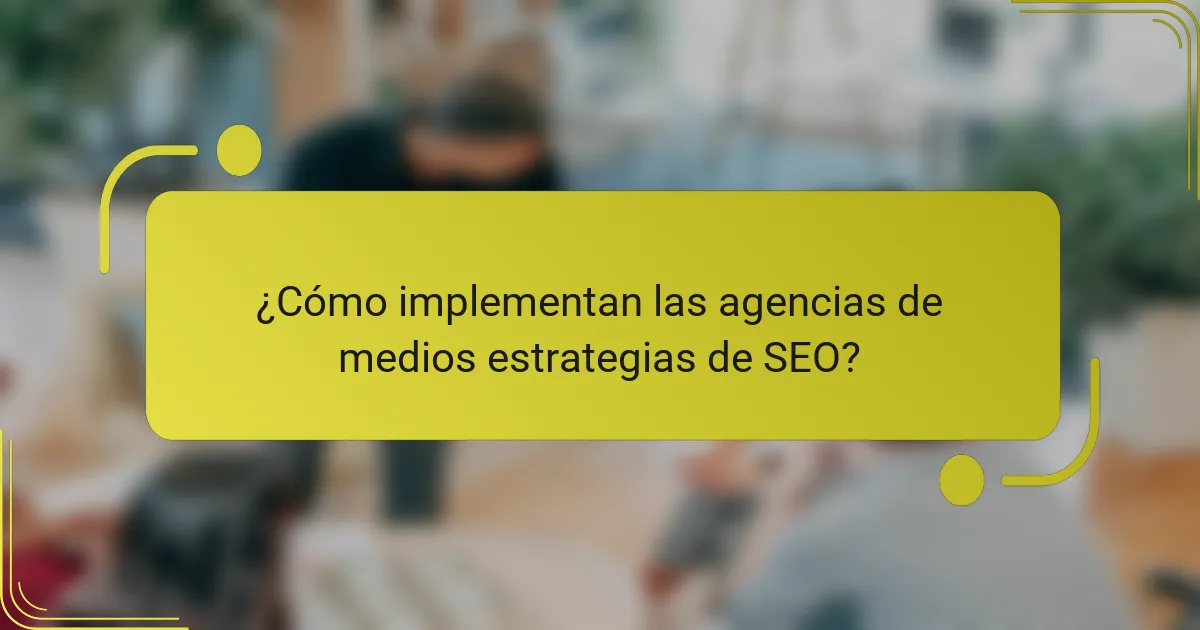 ¿Cómo implementan las agencias de medios estrategias de SEO?