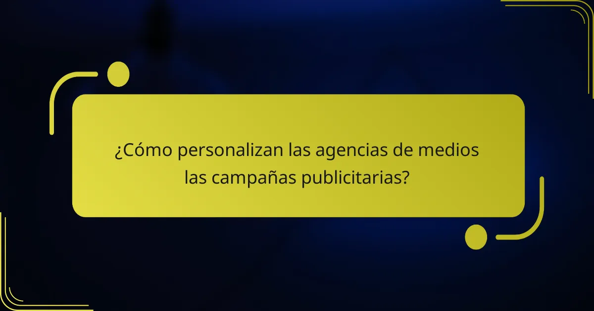 ¿Cómo personalizan las agencias de medios las campañas publicitarias?