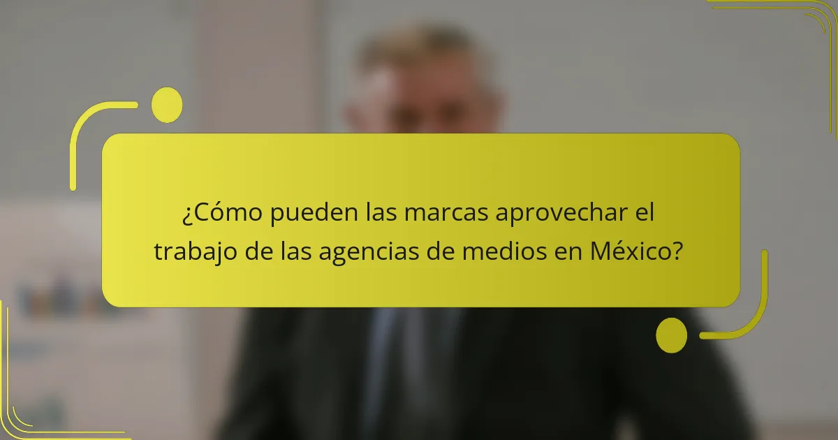 ¿Cómo pueden las marcas aprovechar el trabajo de las agencias de medios en México?