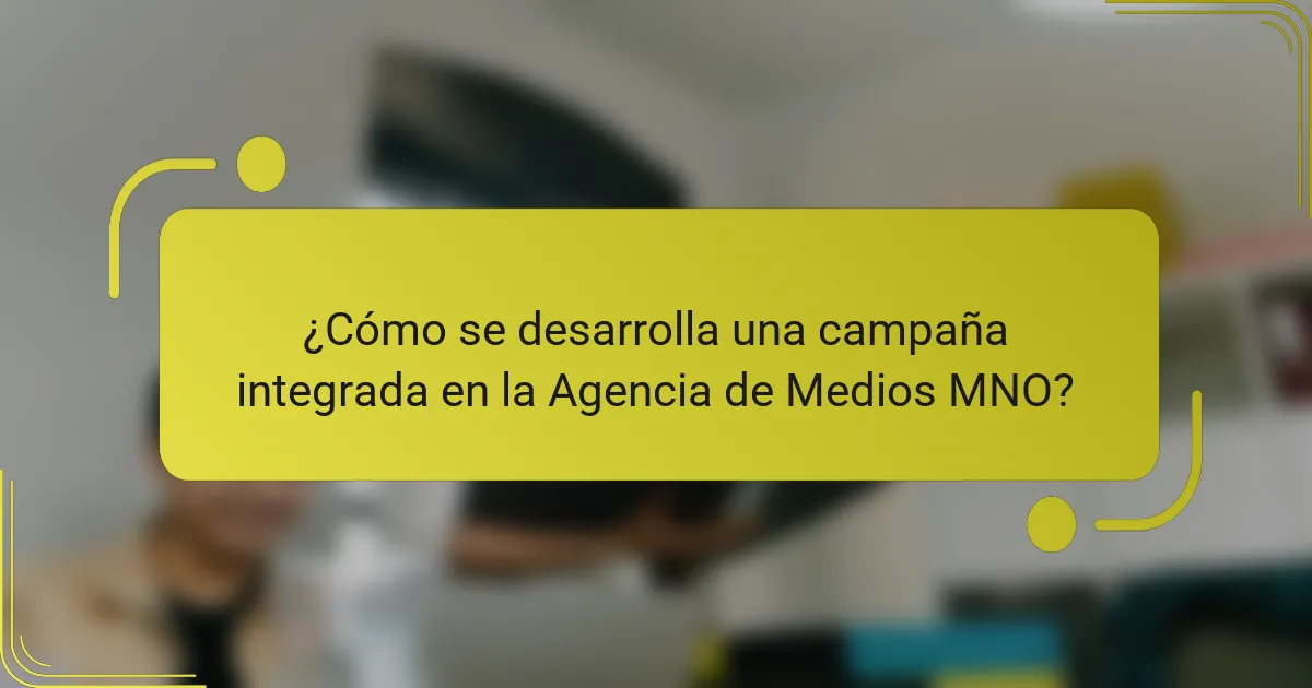¿Cómo se desarrolla una campaña integrada en la Agencia de Medios MNO?