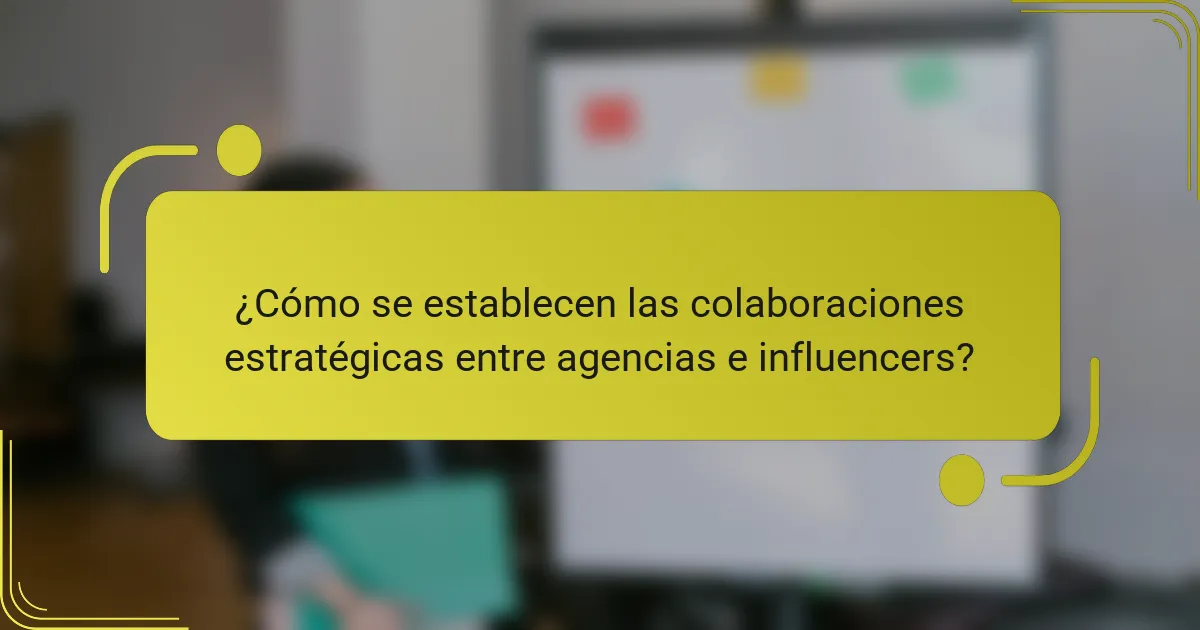 ¿Cómo se establecen las colaboraciones estratégicas entre agencias e influencers?