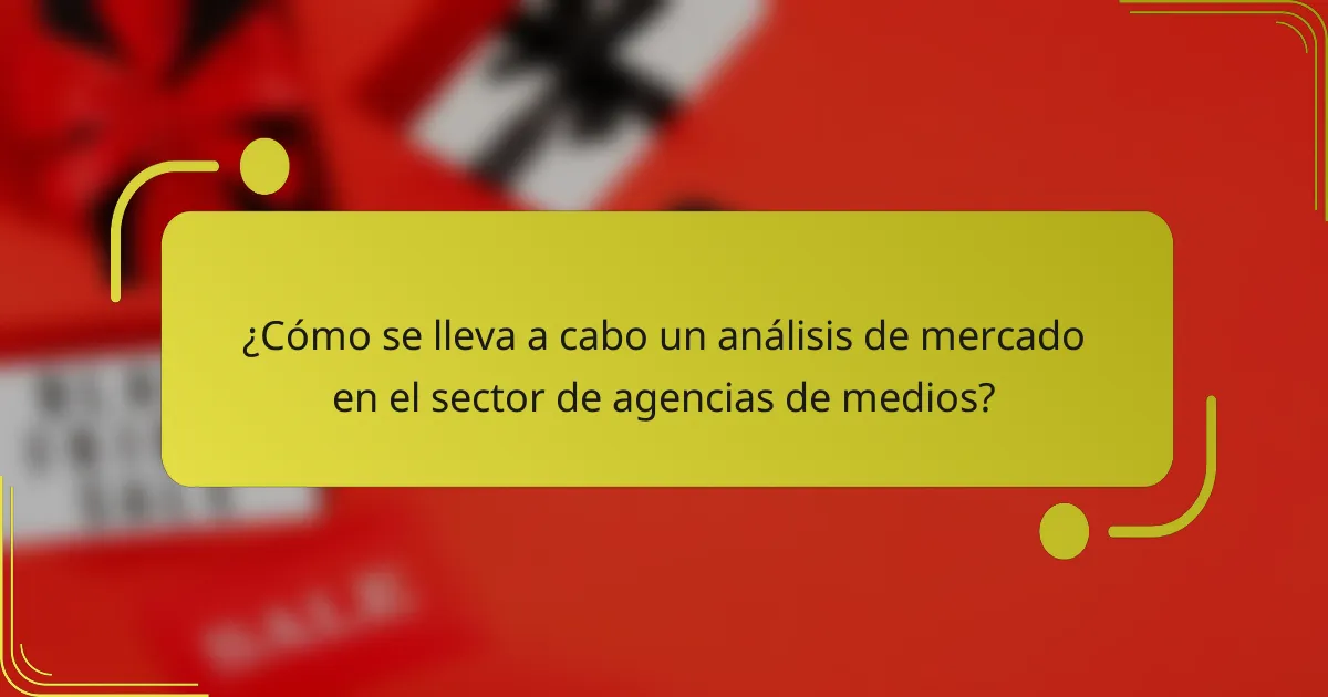 ¿Cómo se lleva a cabo un análisis de mercado en el sector de agencias de medios?