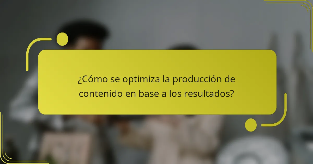 ¿Cómo se optimiza la producción de contenido en base a los resultados?