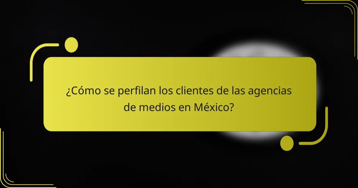 ¿Cómo se perfilan los clientes de las agencias de medios en México?