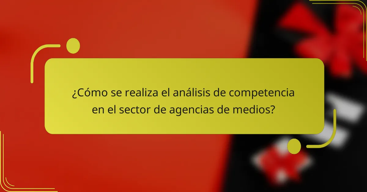 ¿Cómo se realiza el análisis de competencia en el sector de agencias de medios?