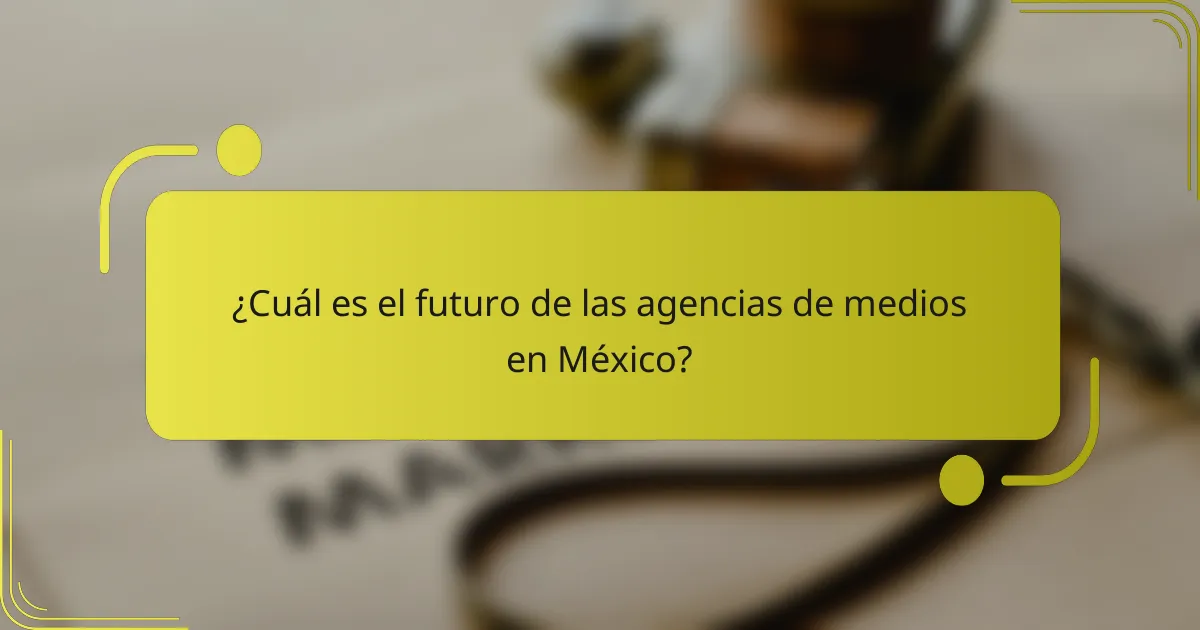 ¿Cuál es el futuro de las agencias de medios en México?