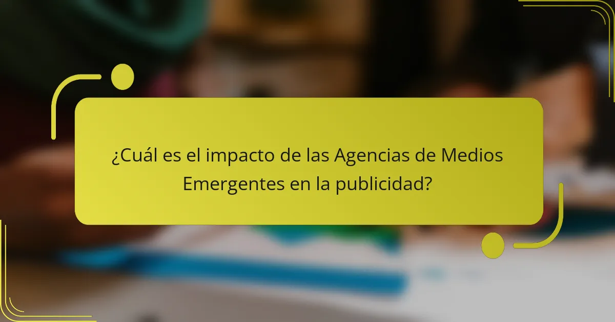 ¿Cuál es el impacto de las Agencias de Medios Emergentes en la publicidad?