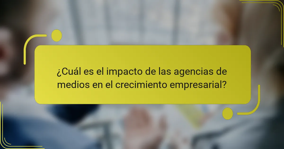 ¿Cuál es el impacto de las agencias de medios en el crecimiento empresarial?