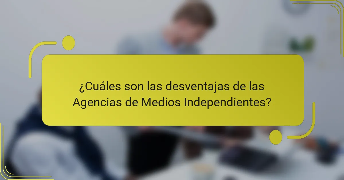 ¿Cuáles son las desventajas de las Agencias de Medios Independientes?