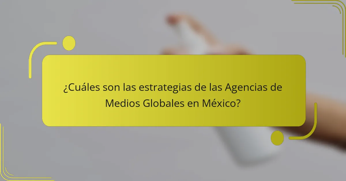 ¿Cuáles son las estrategias de las Agencias de Medios Globales en México?