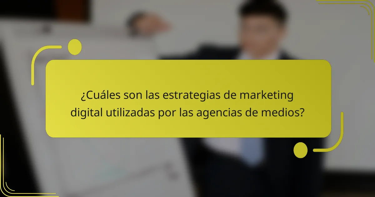 ¿Cuáles son las estrategias de marketing digital utilizadas por las agencias de medios?