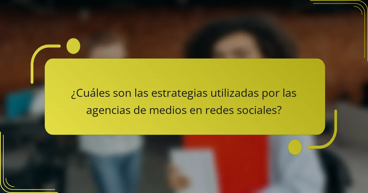 ¿Cuáles son las estrategias utilizadas por las agencias de medios en redes sociales?