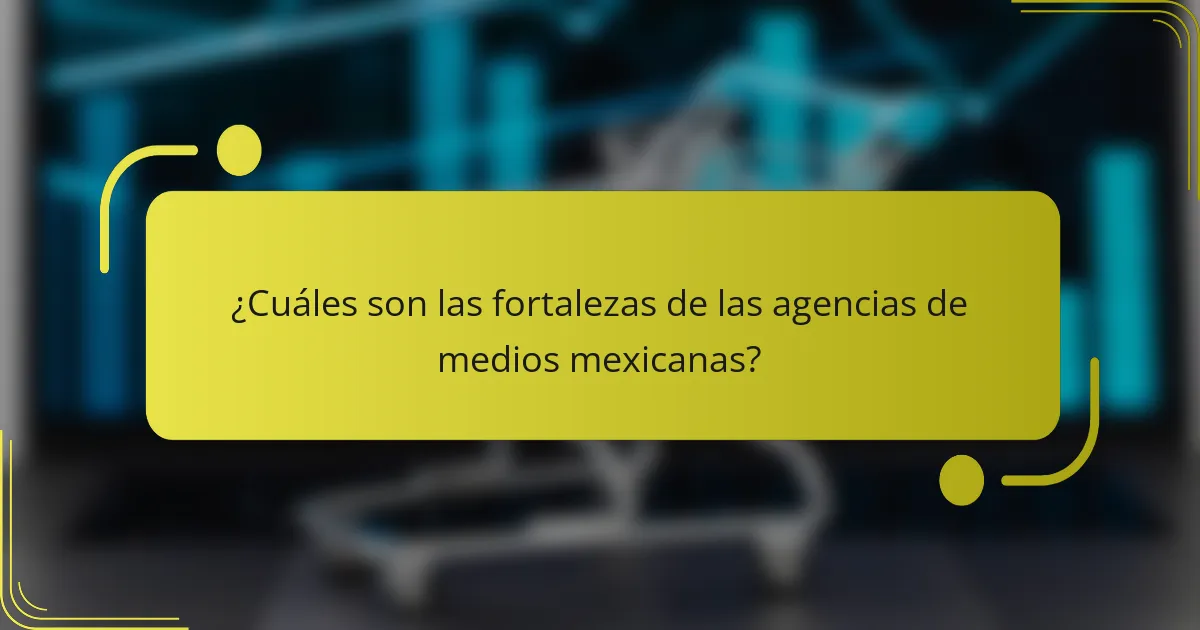 ¿Cuáles son las fortalezas de las agencias de medios mexicanas?