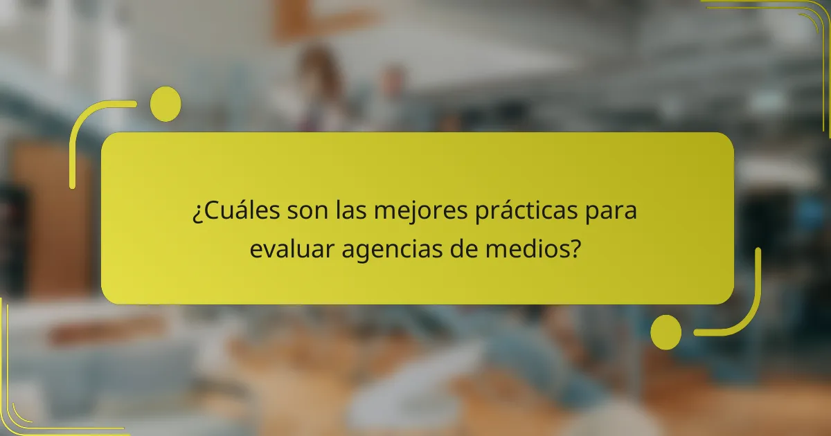¿Cuáles son las mejores prácticas para evaluar agencias de medios?