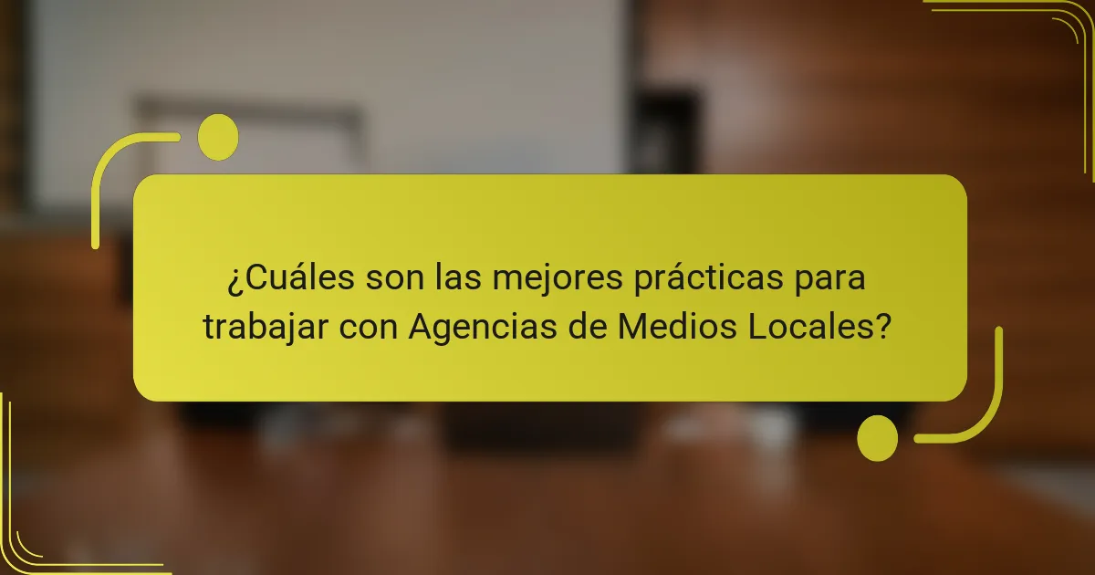 ¿Cuáles son las mejores prácticas para trabajar con Agencias de Medios Locales?