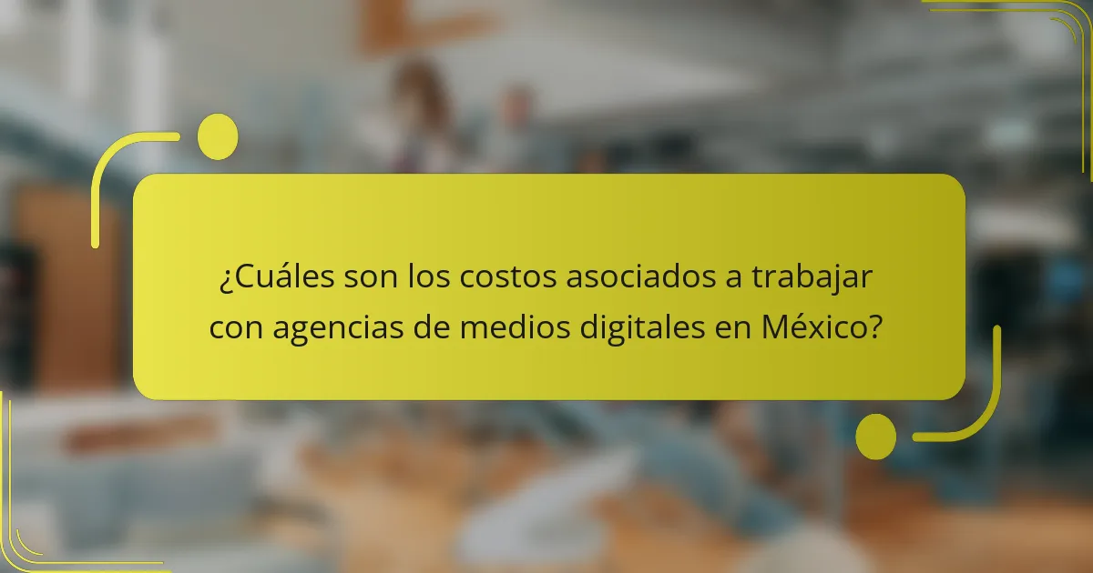 ¿Cuáles son los costos asociados a trabajar con agencias de medios digitales en México?