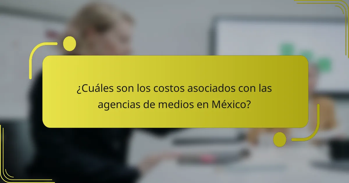 ¿Cuáles son los costos asociados con las agencias de medios en México?