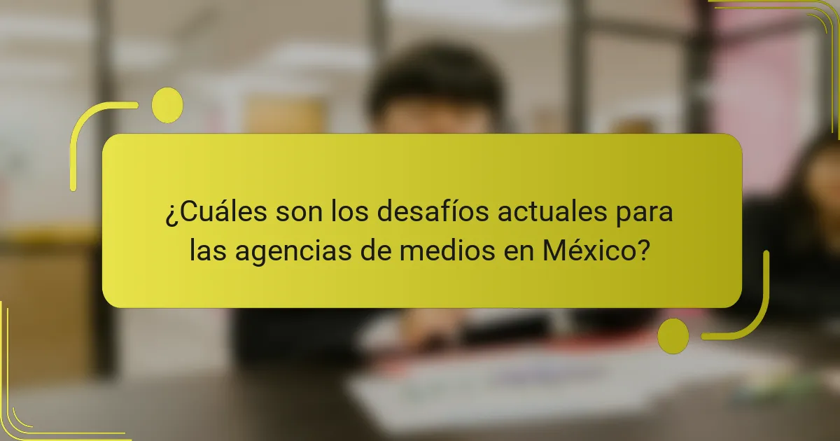 ¿Cuáles son los desafíos actuales para las agencias de medios en México?