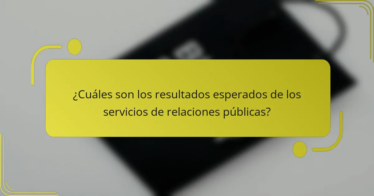 ¿Cuáles son los resultados esperados de los servicios de relaciones públicas?