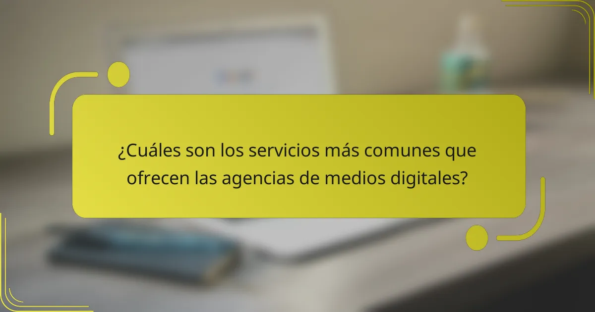 ¿Cuáles son los servicios más comunes que ofrecen las agencias de medios digitales?