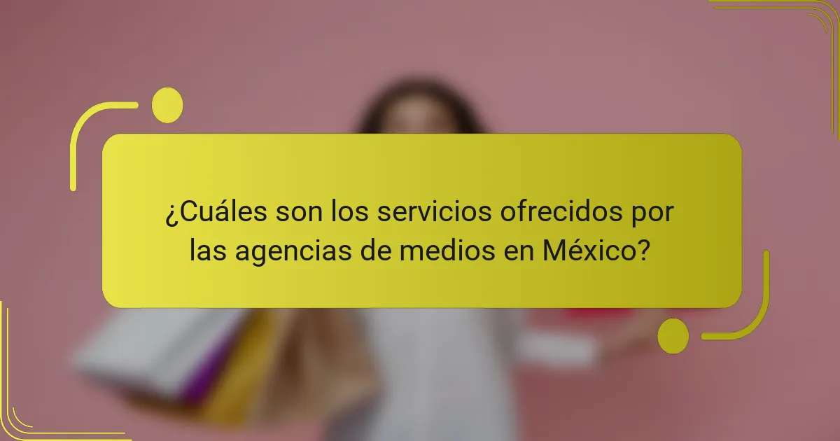 ¿Cuáles son los servicios ofrecidos por las agencias de medios en México?