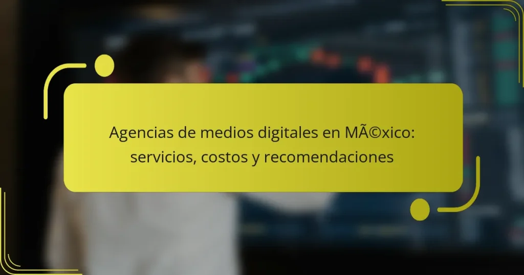 Agencias de medios digitales en México: servicios, costos y recomendaciones