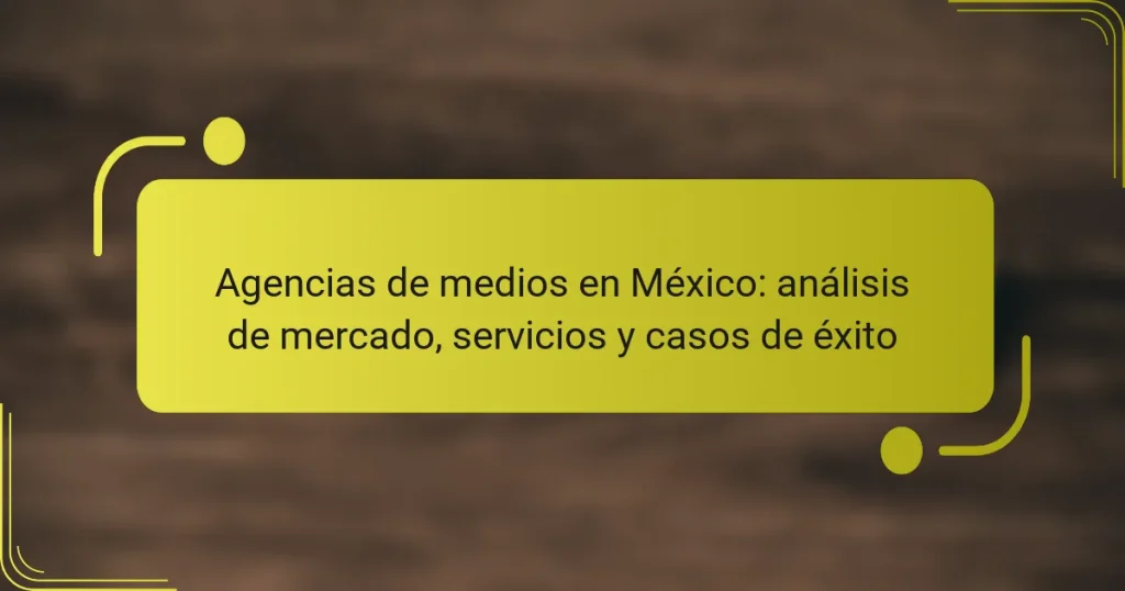 Agencias de medios en México: análisis de mercado, servicios y casos de éxito