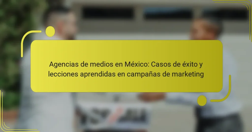Agencias de medios en México: Casos de éxito y lecciones aprendidas en campañas de marketing