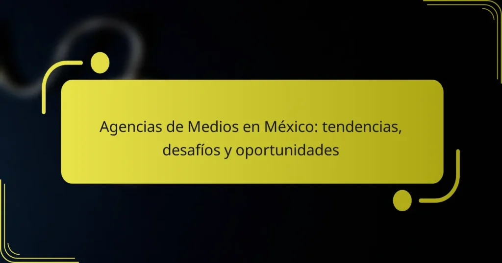 Agencias de Medios en México: tendencias, desafíos y oportunidades