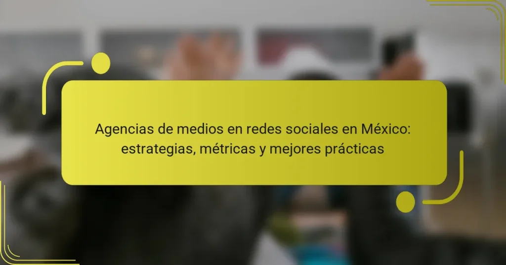 Agencias de medios en redes sociales en México: estrategias, métricas y mejores prácticas