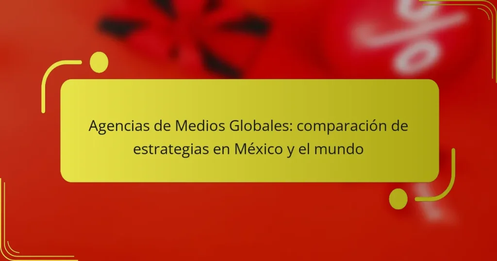 Agencias de Medios Globales: comparación de estrategias en México y el mundo