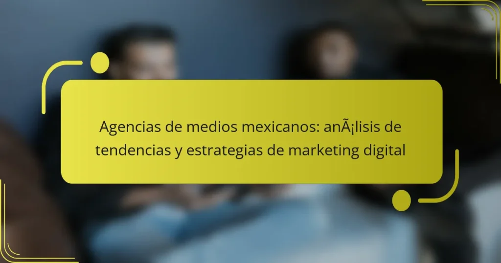 Agencias de medios mexicanos: análisis de tendencias y estrategias de marketing digital