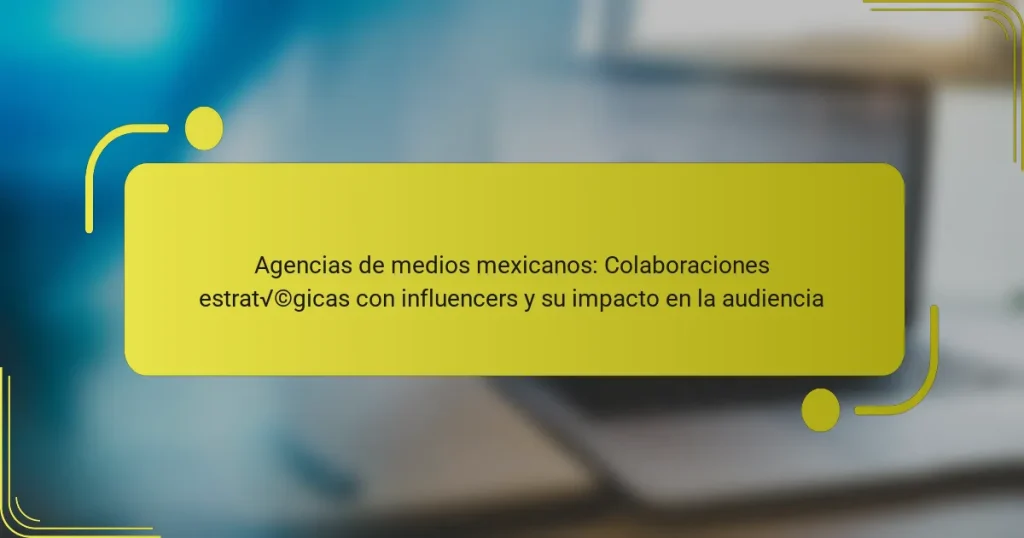 Agencias de medios mexicanos: Colaboraciones estratégicas con influencers y su impacto en la audiencia