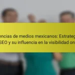 Agencias de medios mexicanos: Estrategias de SEO y su influencia en la visibilidad online