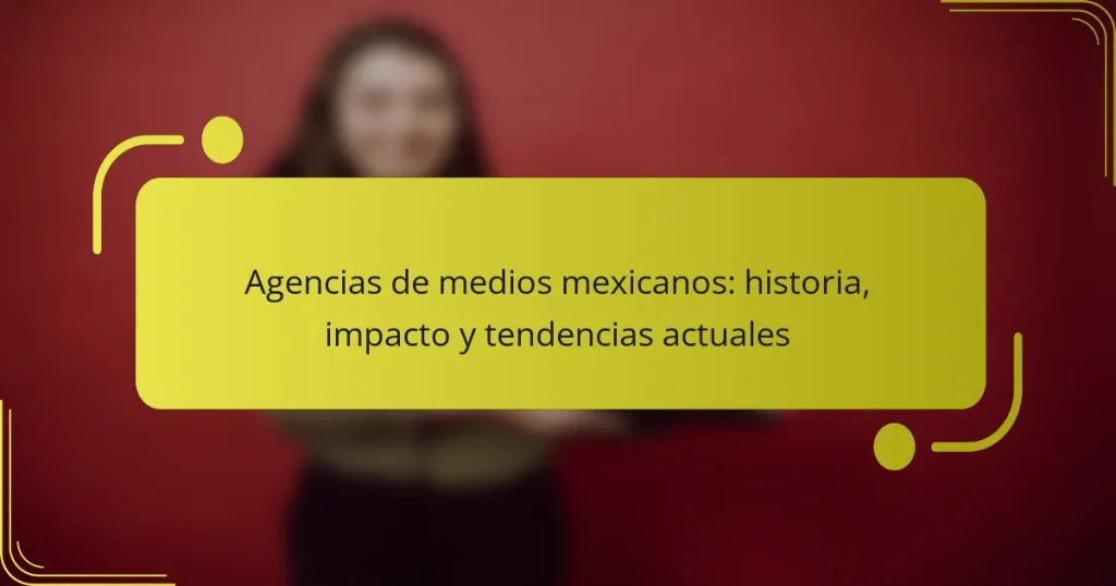 Agencias de medios mexicanos: historia, impacto y tendencias actuales