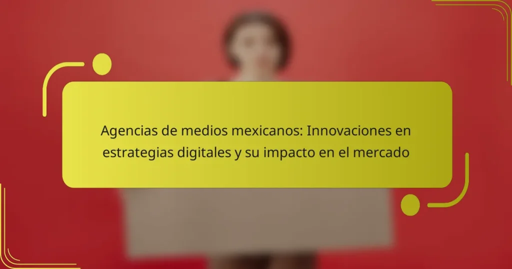 Agencias de medios mexicanos: Innovaciones en estrategias digitales y su impacto en el mercado