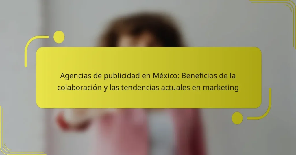 Agencias de publicidad en México: Beneficios de la colaboración y las tendencias actuales en marketing