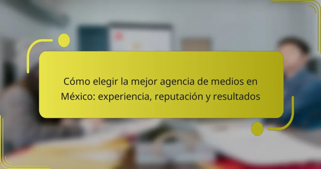 Cómo elegir la mejor agencia de medios en México: experiencia, reputación y resultados