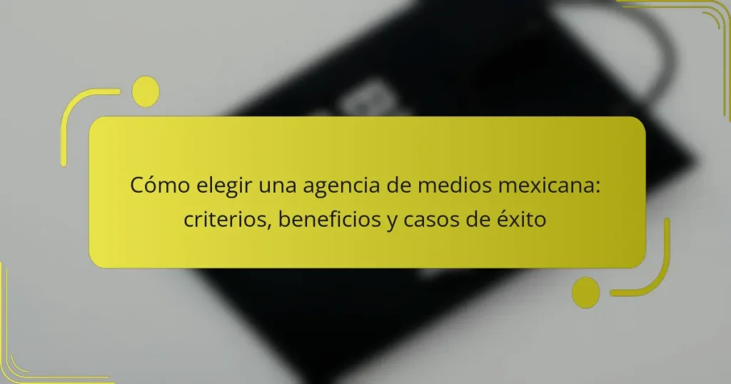 Cómo elegir una agencia de medios mexicana: criterios, beneficios y casos de éxito
