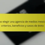 Cómo elegir una agencia de medios mexicana: criterios, beneficios y casos de éxito
