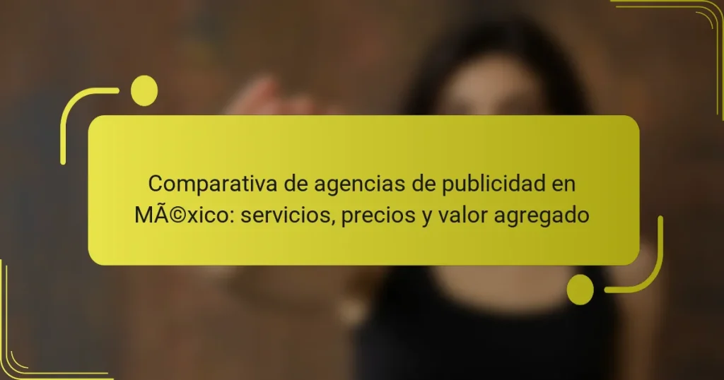 Comparativa de agencias de publicidad en México: servicios, precios y valor agregado
