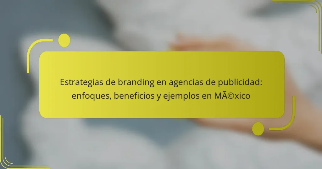 Estrategias de branding en agencias de publicidad: enfoques, beneficios y ejemplos en México