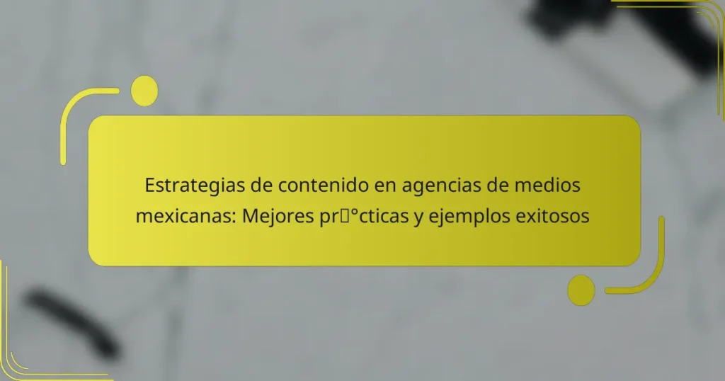 Estrategias de contenido en agencias de medios mexicanas: Mejores prácticas y ejemplos exitosos