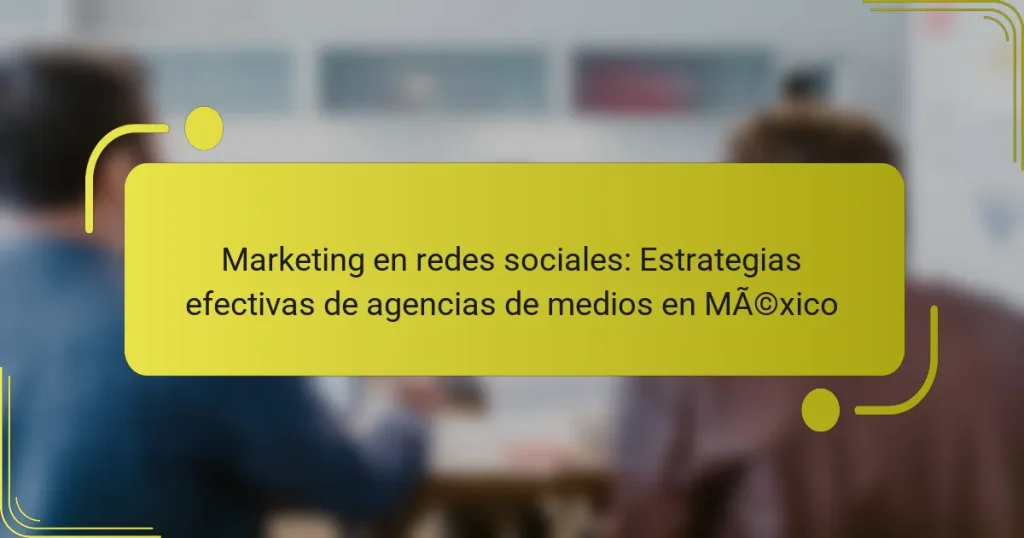 Marketing en redes sociales: Estrategias efectivas de agencias de medios en México