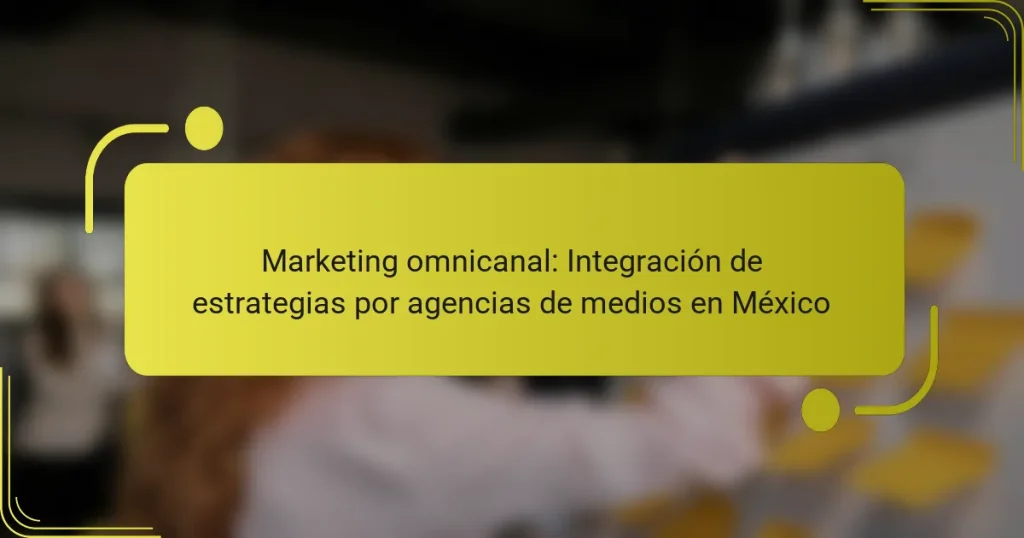 Marketing omnicanal: Integración de estrategias por agencias de medios en México