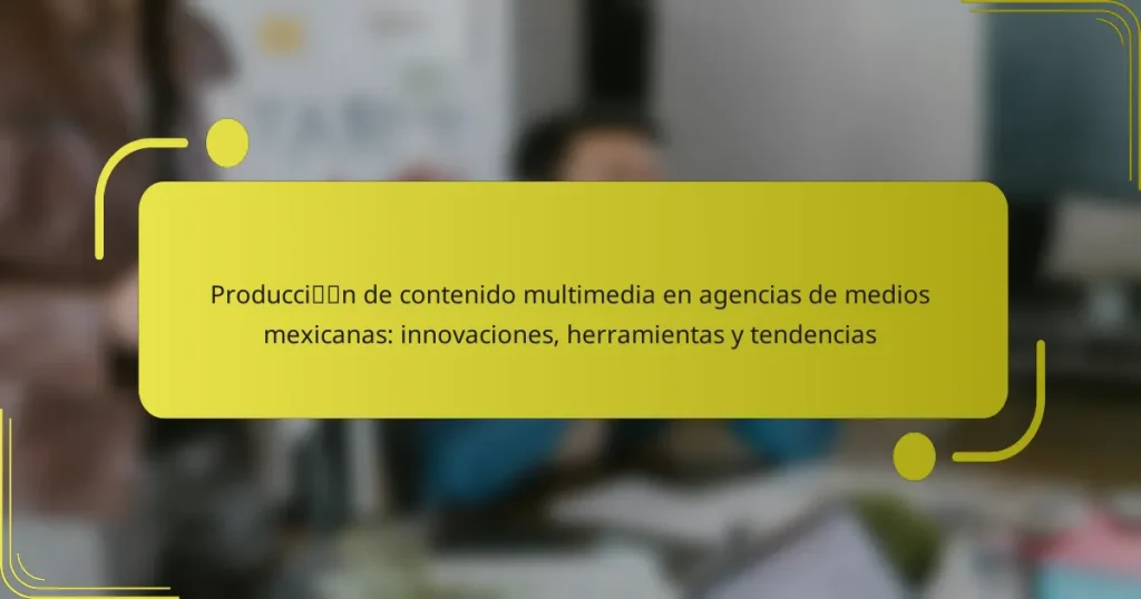 Producción de contenido multimedia en agencias de medios mexicanas: innovaciones, herramientas y tendencias