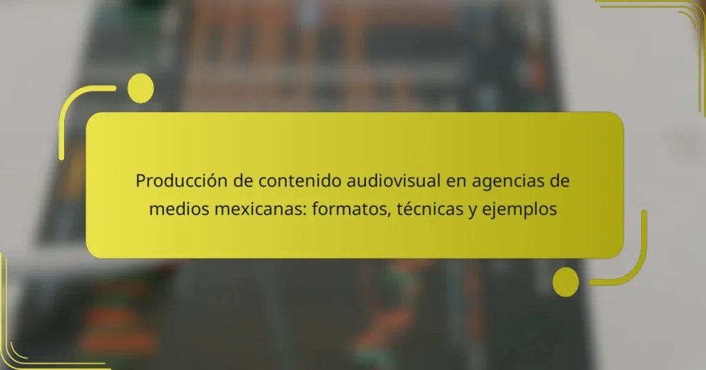 Producción de contenido audiovisual en agencias de medios mexicanas: formatos, técnicas y ejemplos