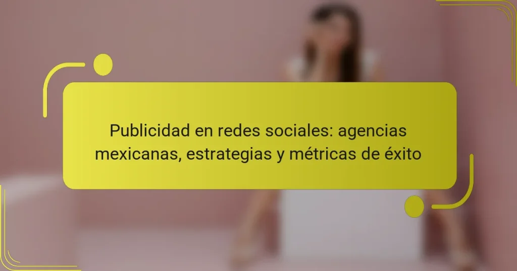 Publicidad en redes sociales: agencias mexicanas, estrategias y métricas de éxito